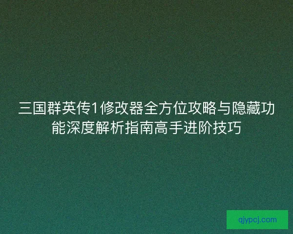 三国群英传1修改器全方位攻略与隐藏功能深度解析指南高手进阶技巧