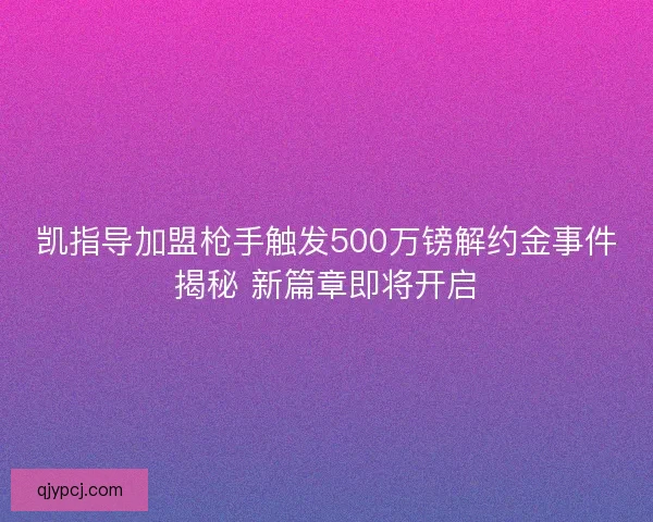凯指导加盟枪手触发500万镑解约金事件揭秘 新篇章即将开启