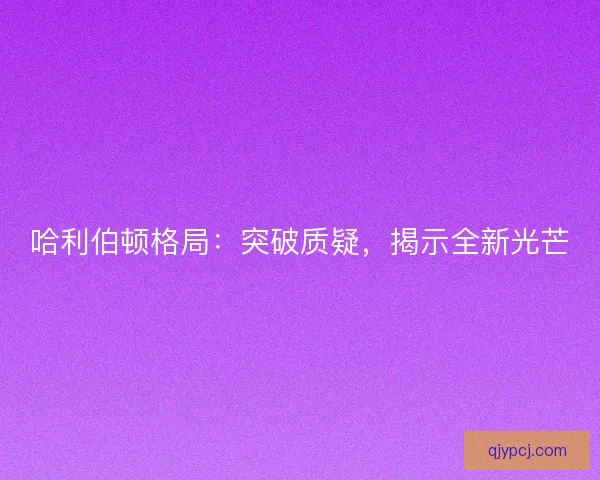 哈利伯顿格局：突破质疑，揭示全新光芒